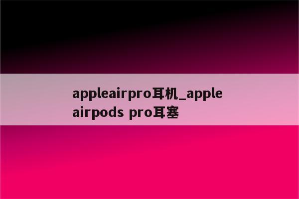 appleairpro耳机_apple airpods pro耳塞