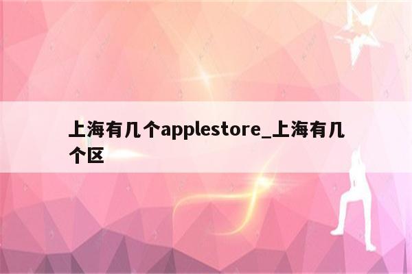 上海有几个applestore_上海有几个区